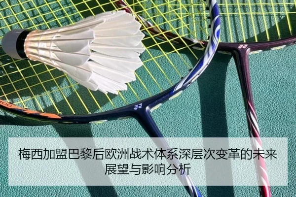 梅西加盟巴黎后欧洲战术体系深层次变革的未来展望与影响分析