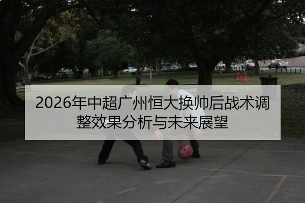 nian-zhong-chao-guang-zhou-heng-da-huan-shuai-hou-zhan-shu-tiao-zheng-xiao-guo-fen-xi-yu-wei-lai-zhan-wang-2-279.jpg