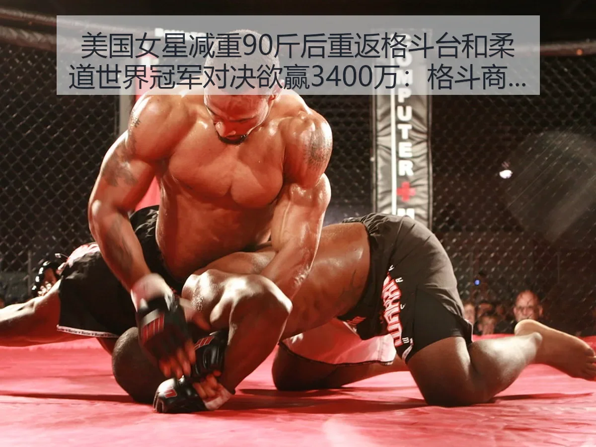 美国女星减重90斤后重返格斗台和柔道世界冠军对决欲赢3400万：格斗商业与竞技看点解析